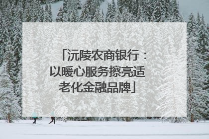 沅陵农商银行：以暖心服务擦亮适老化金融品牌