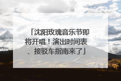 沈阳玫瑰音乐节即将开唱！演出时间表、接驳车指南来了