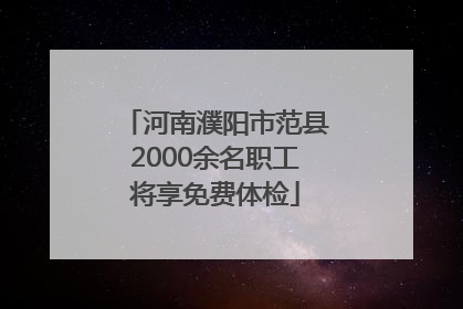 河南濮阳市范县2000余名职工将享免费体检