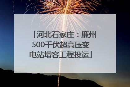 河北石家庄：廉州500千伏超高压变电站增容工程投运