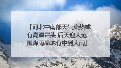 河北中南部天气炎热或有高温冒头 后天迎大范围降雨局地有中到大雨