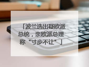 波兰选出疑欧派总统，亲欧派总理称“寸步不让”