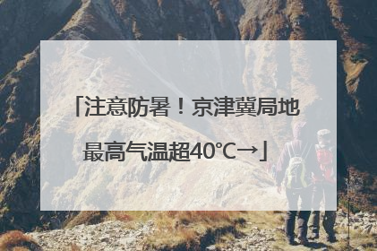 注意防暑！京津冀局地最高气温超40℃→