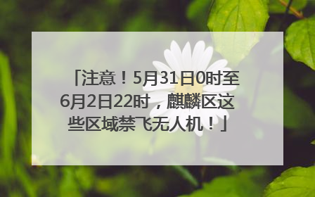 注意！5月31日0时至6月2日22时，麒麟区这些区域禁飞无人机！