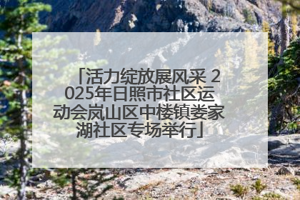 活力绽放展风采 2025年日照市社区运动会岚山区中楼镇娄家湖社区专场举行