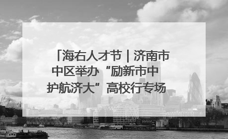 海右人才节｜济南市中区举办“励新市中 护航济大”高校行专场活动暨“青年人才 乐享市中”品牌推介会