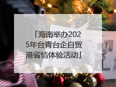海南举办2025年台青台企自贸港省情体验活动