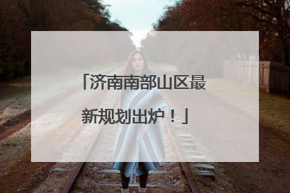 济南南部山区最新规划出炉！
