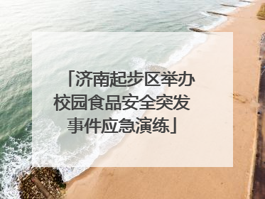 济南起步区举办校园食品安全突发事件应急演练