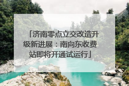 济南零点立交改造升级新进展：南向东收费站即将开通试运行