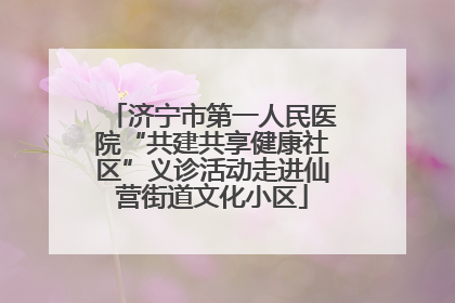 济宁市第一人民医院“共建共享健康社区”义诊活动走进仙营街道文化小区