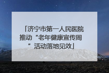 济宁市第一人民医院推动“老年健康宣传周”活动落地见效