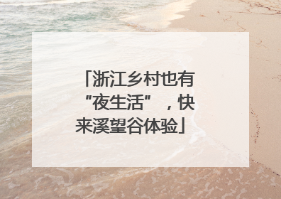 浙江乡村也有“夜生活”，快来溪望谷体验
