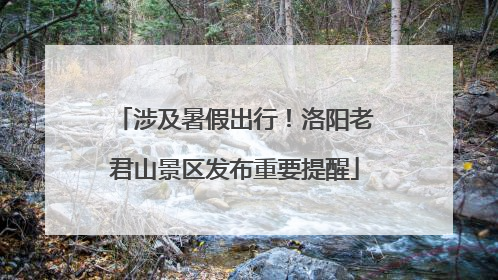 涉及暑假出行！洛阳老君山景区发布重要提醒