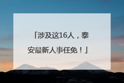 涉及这16人，泰安最新人事任免！