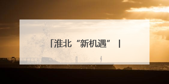 淮北“新机遇”丨新旧动能转换为发展“续航增速”
