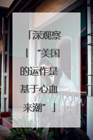 深观察丨“美国的运作是基于心血来潮”