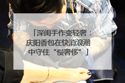 深闺手作变轻奢：庆阳香包在快消浪潮中守住“慢奢侈”