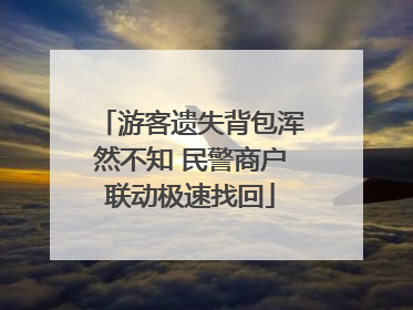 游客遗失背包浑然不知 民警商户联动极速找回