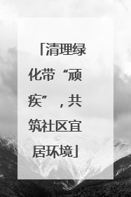 清理绿化带“顽疾”，共筑社区宜居环境