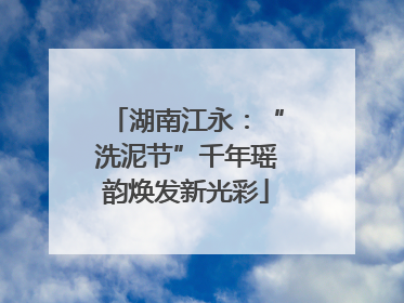 湖南江永：“洗泥节”千年瑶韵焕发新光彩