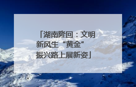 湖南隆回：文明新风生“黄金” 振兴路上展新姿