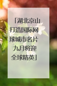 湖北京山打造国际网球城市名片 九月将迎全球精英