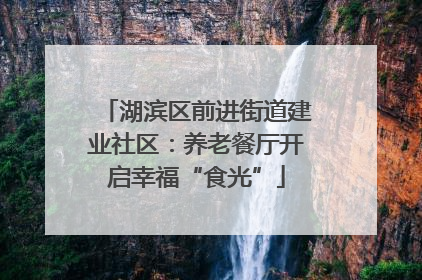湖滨区前进街道建业社区：养老餐厅开启幸福“食光”