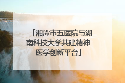 湘潭市五医院与湖南科技大学共建精神医学创新平台