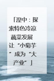 湟中：探索特色冷凉蔬菜发展 让“小菊芋”成为“大产业”