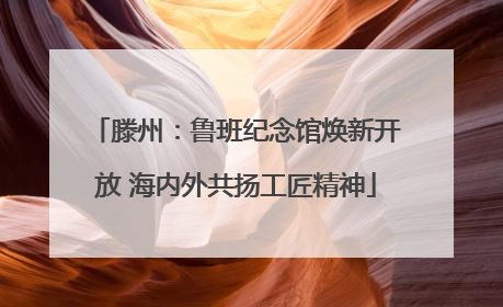 滕州：鲁班纪念馆焕新开放 海内外共扬工匠精神