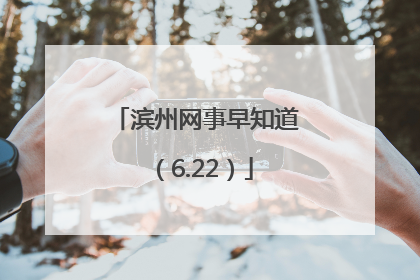 滨州网事早知道（6.22）