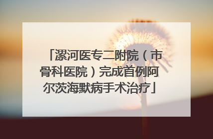 漯河医专二附院（市骨科医院）完成首例阿尔茨海默病手术治疗