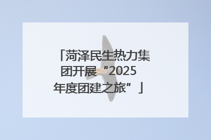 菏泽民生热力集团开展“2025年度团建之旅”