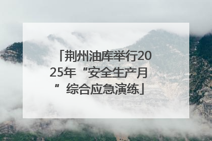 荆州油库举行2025年“安全生产月”综合应急演练