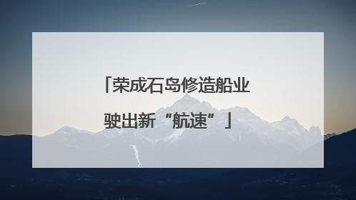 荣成石岛修造船业驶出新“航速”