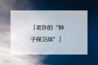 老许的“种子保卫战”