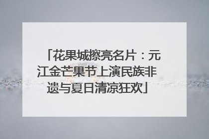 花果城擦亮名片：元江金芒果节上演民族非遗与夏日清凉狂欢