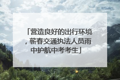 营造良好的出行环境，蕲春交通执法人员雨中护航中考考生