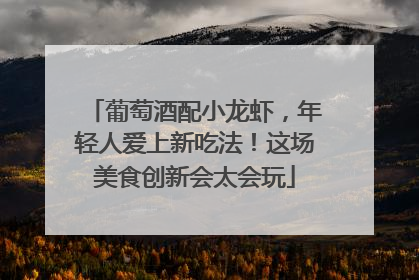 葡萄酒配小龙虾，年轻人爱上新吃法！这场美食创新会太会玩