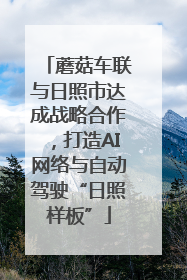 蘑菇车联与日照市达成战略合作，打造AI网络与自动驾驶“日照样板”