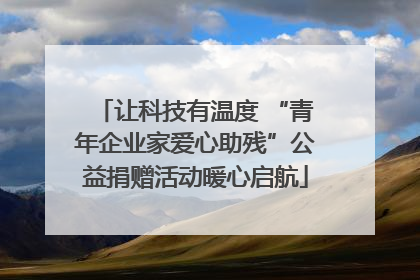 让科技有温度 “青年企业家爱心助残”公益捐赠活动暖心启航