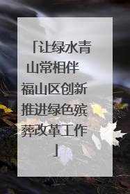 让绿水青山常相伴 福山区创新推进绿色殡葬改革工作
