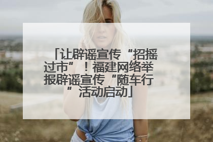 让辟谣宣传“招摇过市”！福建网络举报辟谣宣传“随车行”活动启动