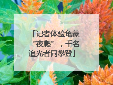 记者体验龟蒙“夜爬”，千名追光者同攀登