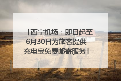 西宁机场：即日起至6月30日为旅客提供充电宝免费邮寄服务