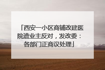 西安一小区商铺改建医院遭业主反对，发改委：各部门正商议处理