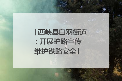 西峡县白羽街道：开展护路宣传 维护铁路安全