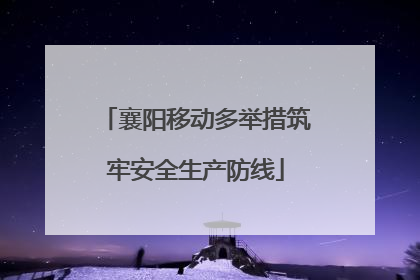 襄阳移动多举措筑牢安全生产防线