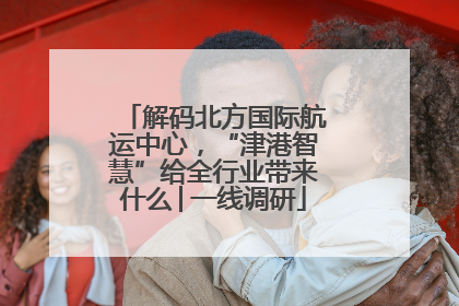 解码北方国际航运中心，“津港智慧”给全行业带来什么│一线调研